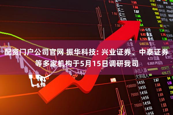 配资门户公司官网 振华科技: 兴业证券、中泰证券等多家机构于5月15日调研我司