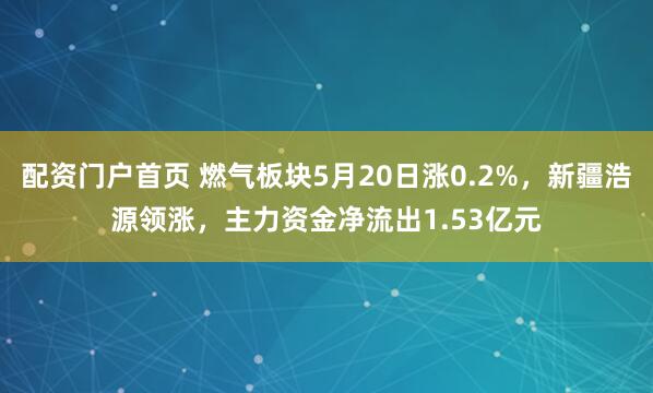 配资门户首页 燃气板块5月20日涨0.2%，新疆浩源领涨，主力资金净流出1.53亿元