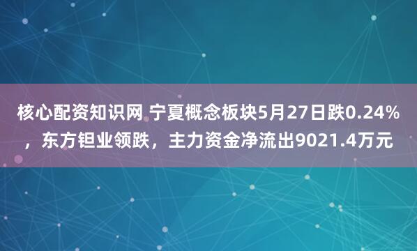 核心配资知识网 宁夏概念板块5月27日跌0.24%，东方钽业领跌，主力资金净流出9021.4万元