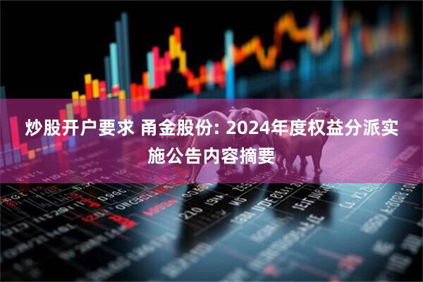 炒股开户要求 甬金股份: 2024年度权益分派实施公告内容摘要
