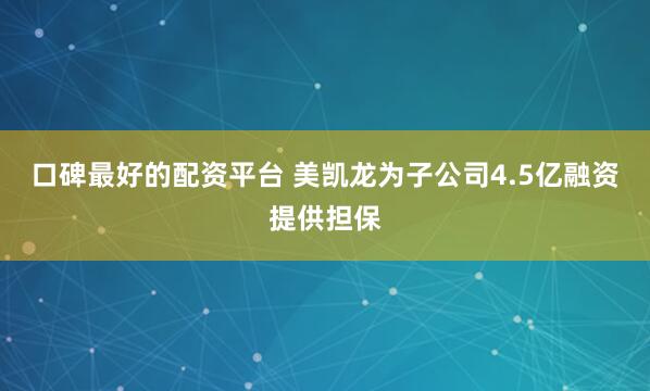 口碑最好的配资平台 美凯龙为子公司4.5亿融资提供担保