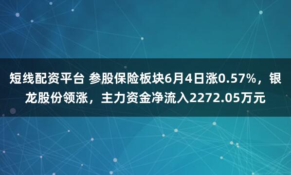 短线配资平台 参股保险板块6月4日涨0.57%，银龙股份领涨，主力资金净流入2272.05万元