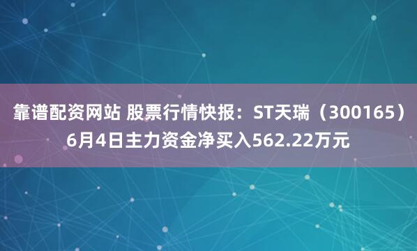 靠谱配资网站 股票行情快报：ST天瑞（300165）6月4日主力资金净买入562.22万元