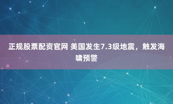 正规股票配资官网 美国发生7.3级地震，触发海啸预警