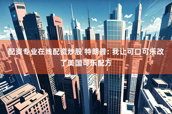 配资专业在线配资炒股 特朗普: 我让可口可乐改了美国可乐配方