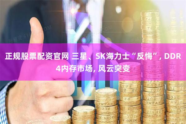 正规股票配资官网 三星、SK海力士“反悔”, DDR4内存市场, 风云突变