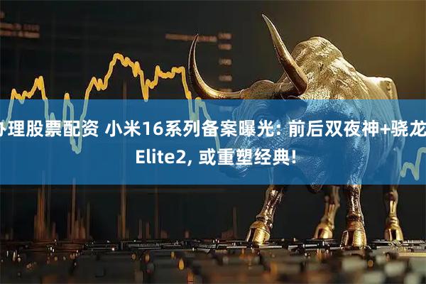 办理股票配资 小米16系列备案曝光: 前后双夜神+骁龙8 Elite2, 或重塑经典!