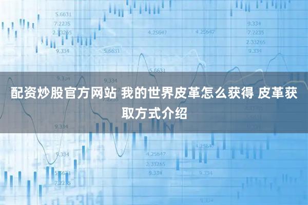 配资炒股官方网站 我的世界皮革怎么获得 皮革获取方式介绍