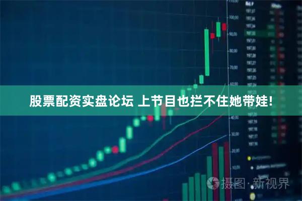 股票配资实盘论坛 上节目也拦不住她带娃!